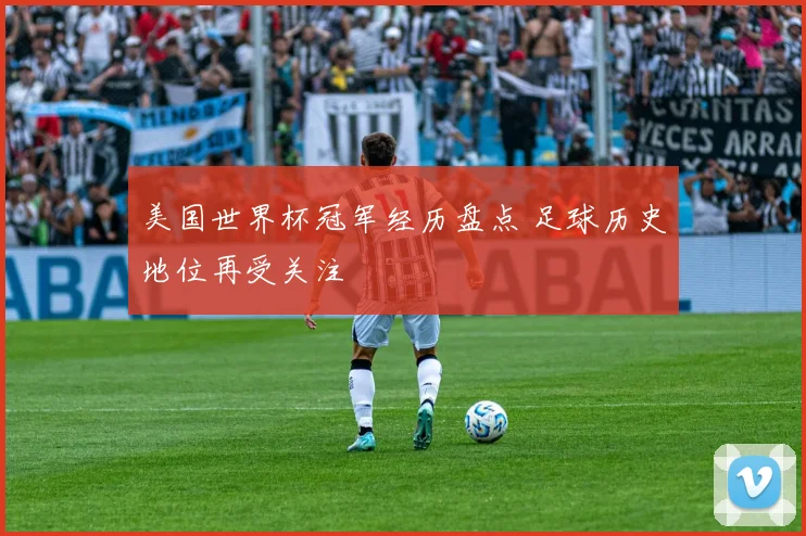 美国世界杯冠军经历盘点 足球历史地位再受关注
