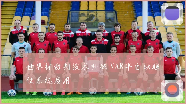 世界杯裁判技术升级 VAR半自动越位系统启用