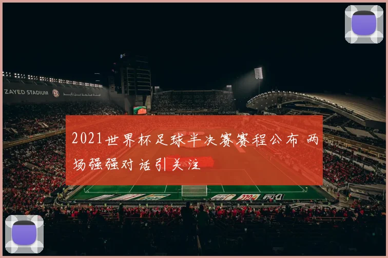 2021世界杯足球半决赛赛程公布 两场强强对话引关注
