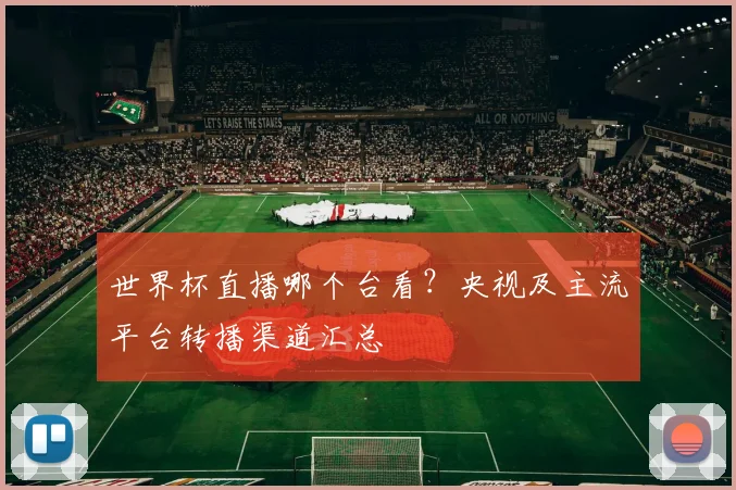 世界杯直播哪个台看？央视及主流平台转播渠道汇总