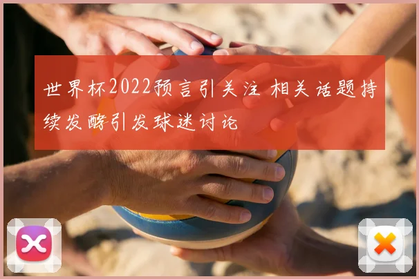 世界杯2022预言引关注 相关话题持续发酵引发球迷讨论