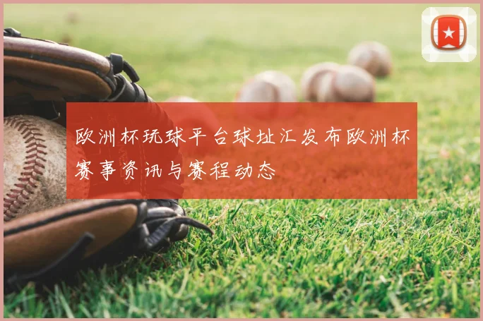 欧洲杯玩球平台球址汇发布欧洲杯赛事资讯与赛程动态