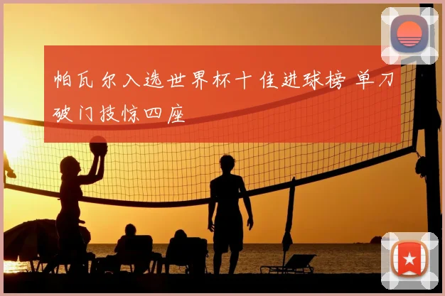 帕瓦尔入选世界杯十佳进球榜 单刀破门技惊四座