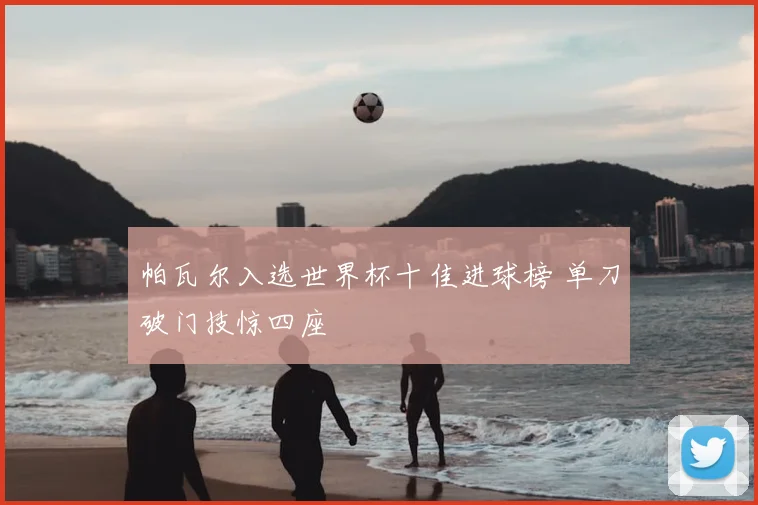 帕瓦尔入选世界杯十佳进球榜 单刀破门技惊四座