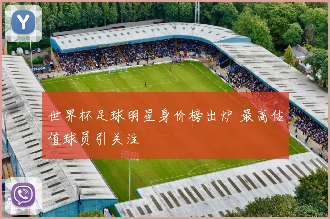 世界杯足球明星身价榜出炉 最高估值球员引关注