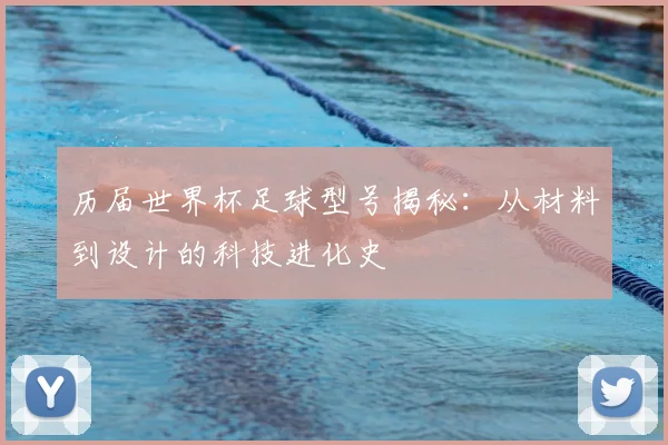 历届世界杯足球型号揭秘：从材料到设计的科技进化史