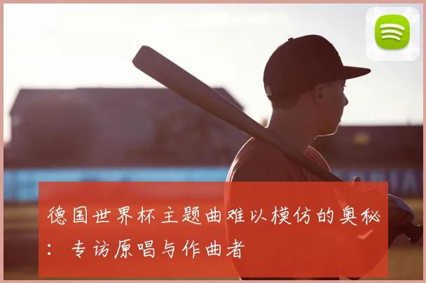 德国世界杯主题曲难以模仿的奥秘:专访原唱与作曲者