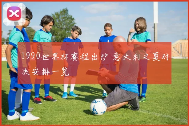 1990世界杯赛程出炉 意大利之夏对决安排一览