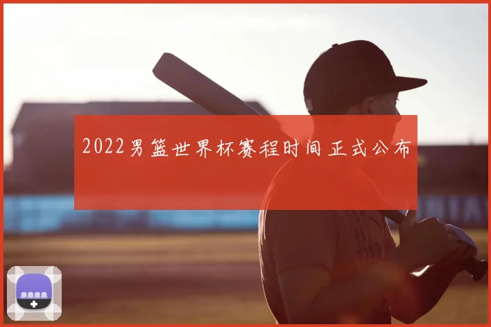 2022男篮世界杯赛程时间正式公布