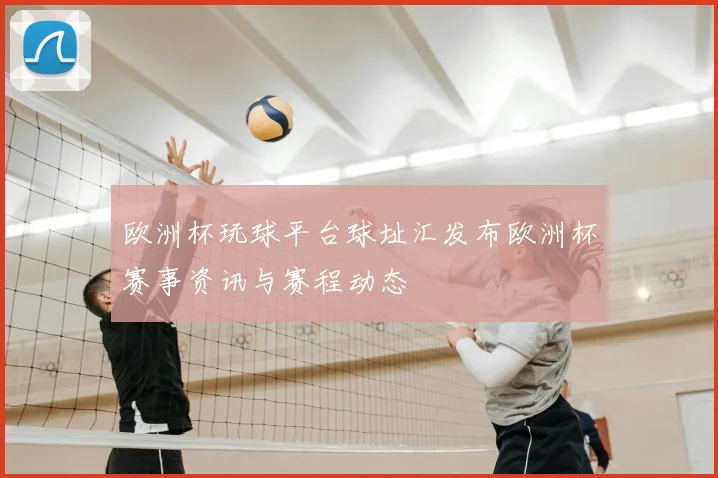 欧洲杯玩球平台球址汇发布欧洲杯赛事资讯与赛程动态