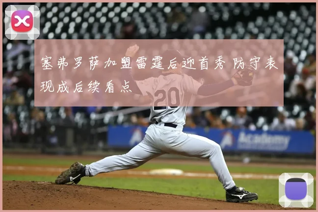 塞弗罗萨加盟雷霆后迎首秀 防守表现成后续看点