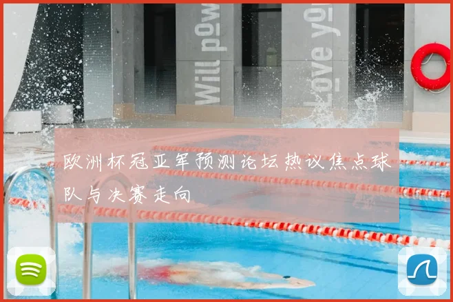 欧洲杯冠亚军预测论坛热议焦点球队与决赛走向