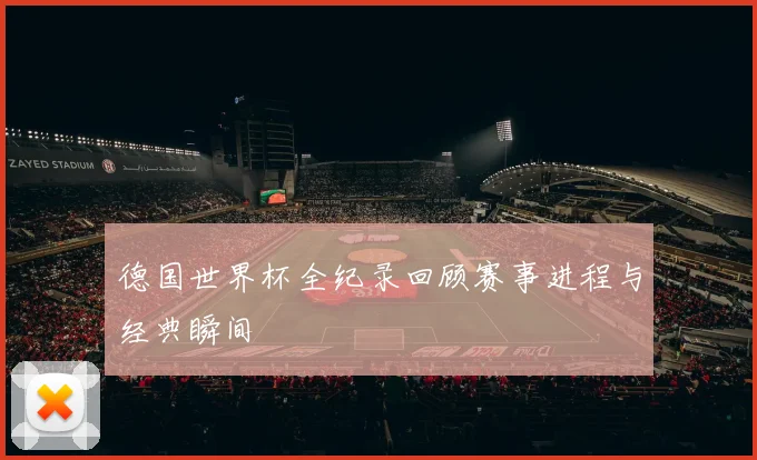 德国世界杯全纪录回顾赛事进程与经典瞬间
