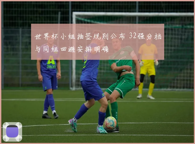 世界杯小组抽签规则公布 32强分档与同组回避安排明确