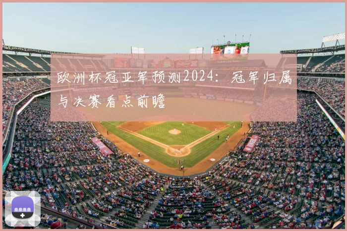 欧洲杯冠亚军预测2024:冠军归属与决赛看点前瞻