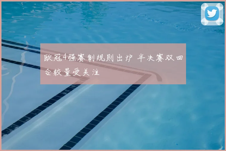 欧冠4强赛制规则出炉 半决赛双回合较量受关注