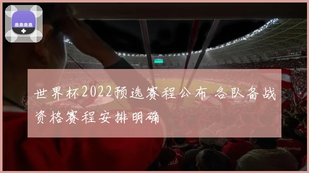 世界杯2022预选赛程公布 各队备战资格赛程安排明确