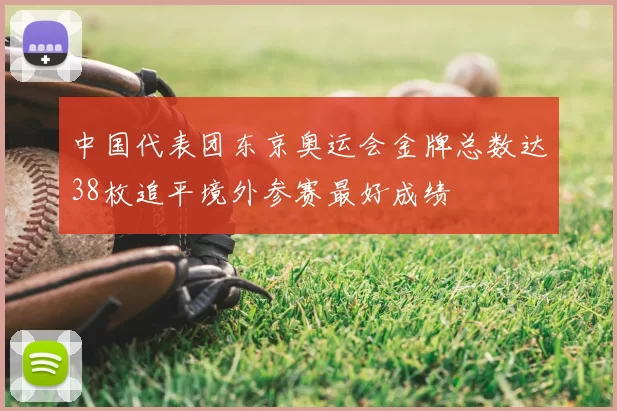 中国代表团东京奥运会金牌总数达38枚追平境外参赛最好成绩