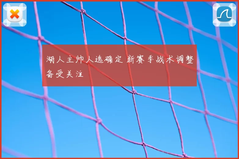 湖人主帅人选确定 新赛季战术调整备受关注