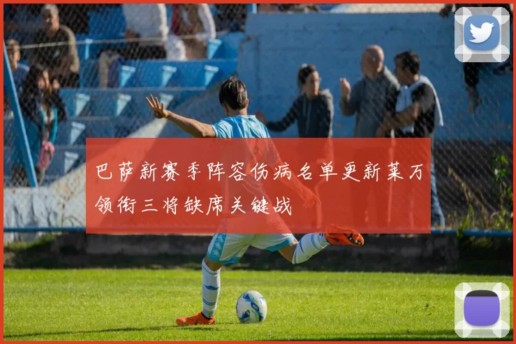 巴萨新赛季阵容伤病名单更新莱万领衔三将缺席关键战