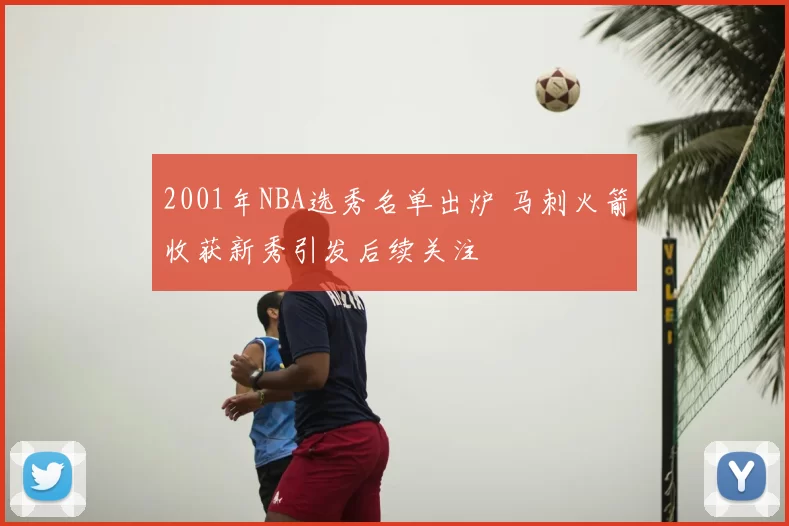 2001年NBA选秀名单出炉 马刺火箭收获新秀引发后续关注