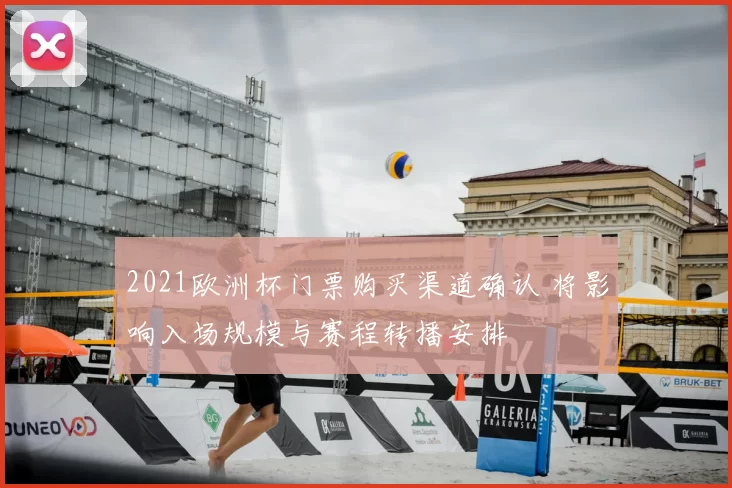 2021欧洲杯门票购买渠道确认 将影响入场规模与赛程转播安排