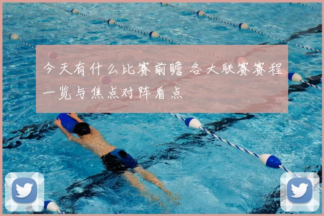 今天有什么比赛前瞻 各大联赛赛程一览与焦点对阵看点