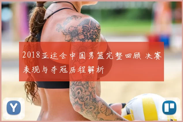 2018亚运会中国男篮完整回顾 决赛表现与夺冠历程解析