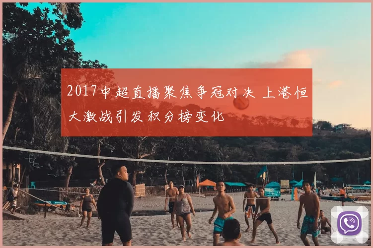 2017中超直播聚焦争冠对决 上港恒大激战引发积分榜变化