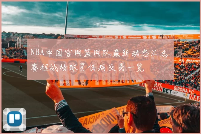 NBA中国官网篮网队最新动态汇总 赛程战绩球员伤病交易一览