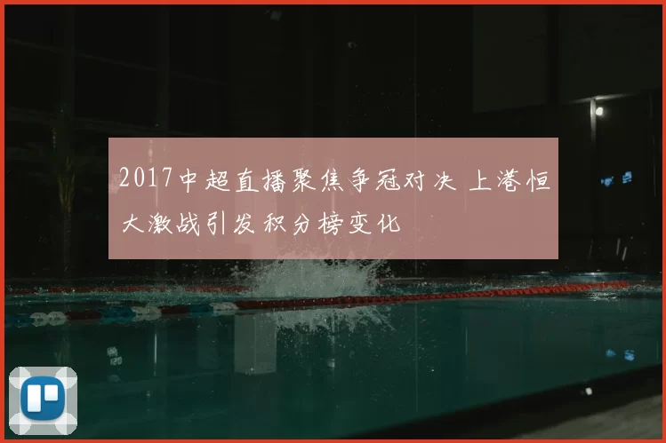 2017中超直播聚焦争冠对决 上港恒大激战引发积分榜变化