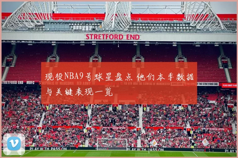 现役NBA9号球星盘点 他们本季数据与关键表现一览