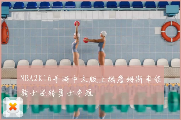 NBA2K16手游中文版上线詹姆斯率领骑士逆转勇士夺冠