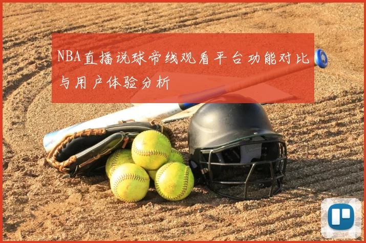 NBA直播说球帝线观看平台功能对比与用户体验分析