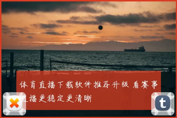 体育直播下载软件推荐升级 看赛事直播更稳定更清晰