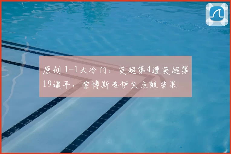 原创 1-1大冷门，英超第4遭英超第19逼平，索博斯洛伊失点酿苦果