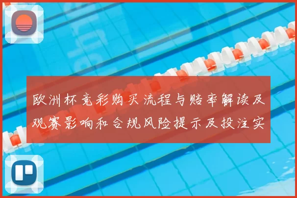 欧洲杯竞彩购买流程与赔率解读及观赛影响和合规风险提示及投注实务建议