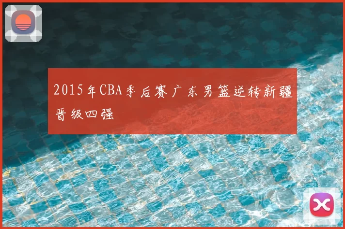 2015年CBA季后赛广东男篮逆转新疆晋级四强