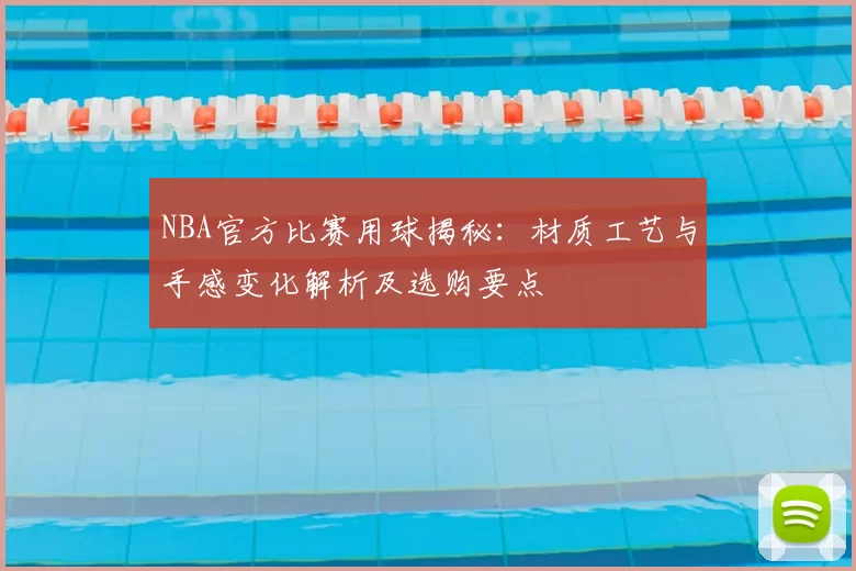 NBA官方比赛用球揭秘：材质工艺与手感变化解析及选购要点