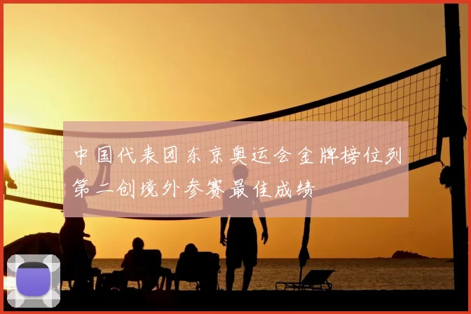 中国代表团东京奥运会金牌榜位列第二创境外参赛最佳成绩