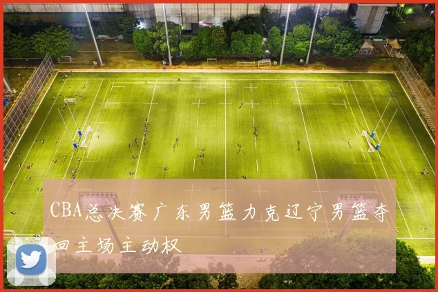 CBA总决赛广东男篮力克辽宁男篮夺回主场主动权