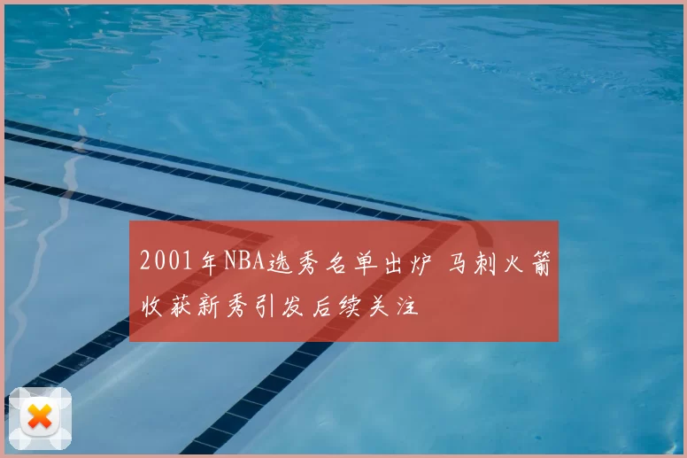 2001年NBA选秀名单出炉 马刺火箭收获新秀引发后续关注