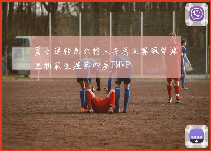 勇士逆转凯尔特人夺总决赛冠军库里斩获生涯第四座FMVP