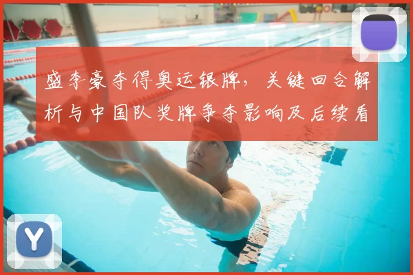 盛李豪夺得奥运银牌，关键回合解析与中国队奖牌争夺影响及后续看点