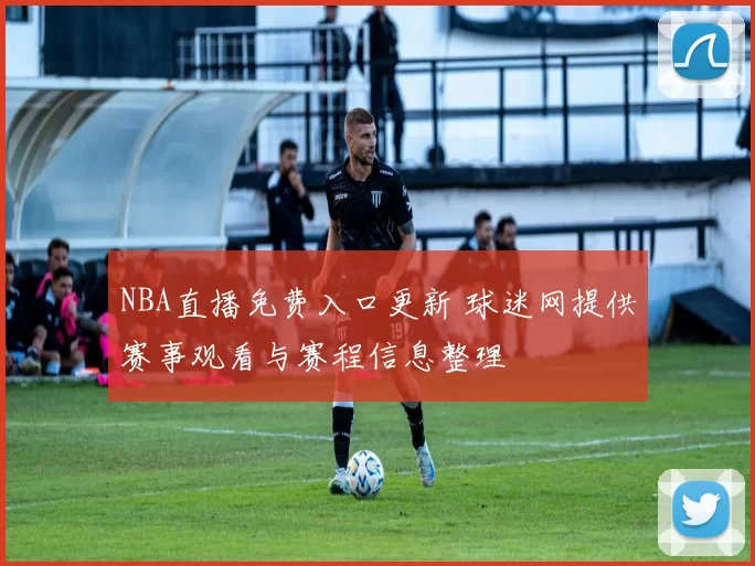 NBA直播免费入口更新 球迷网提供赛事观看与赛程信息整理
