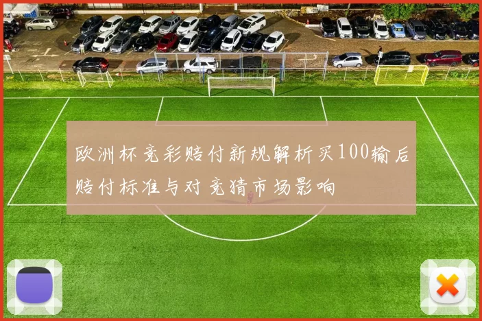 欧洲杯竞彩赔付新规解析买100输后赔付标准与对竞猜市场影响