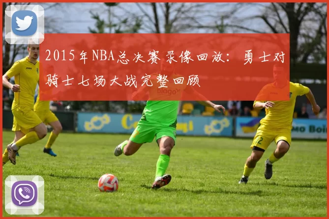 2015年NBA总决赛录像回放：勇士对骑士七场大战完整回顾