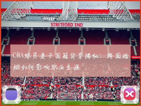 CBA球员妻子国籍背景揭秘：跨国婚姻如何影响职业生涯