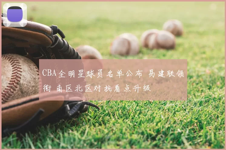 CBA全明星球员名单公布 易建联领衔 南区北区对抗看点升级