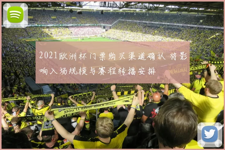 2021欧洲杯门票购买渠道确认 将影响入场规模与赛程转播安排